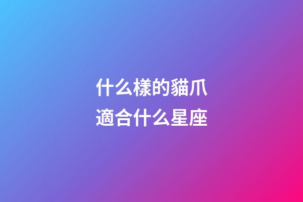 什么樣的貓爪適合什么星座-第1張-星座運勢-玄機派