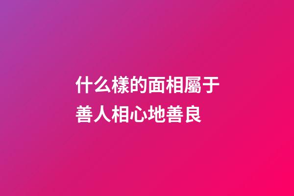 什么樣的面相屬于善人相心地善良