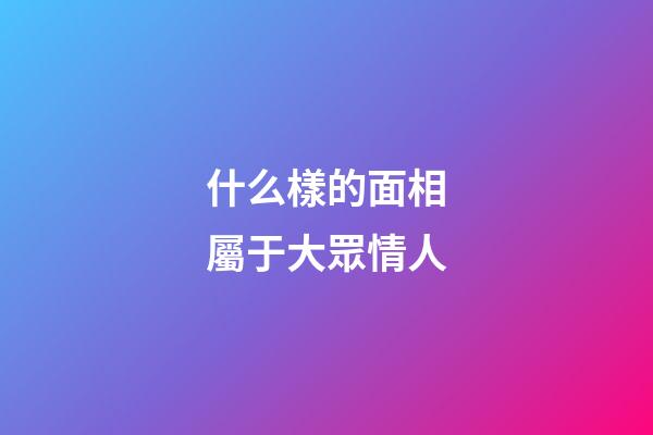 什么樣的面相屬于大眾情人