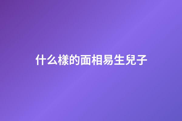 什么樣的面相易生兒子