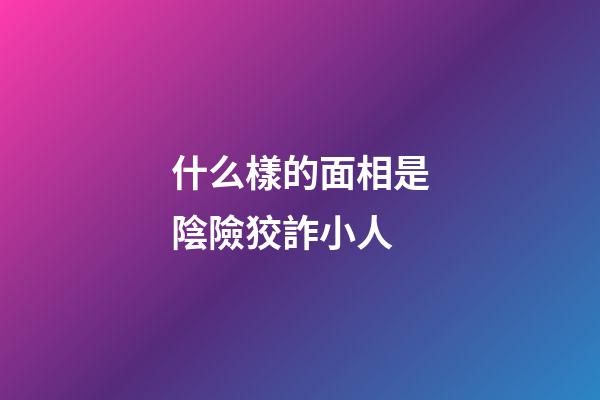 什么樣的面相是陰險狡詐小人