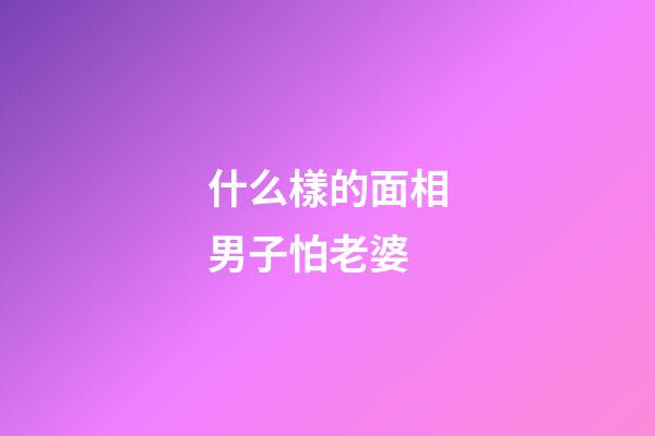什么樣的面相男子怕老婆
