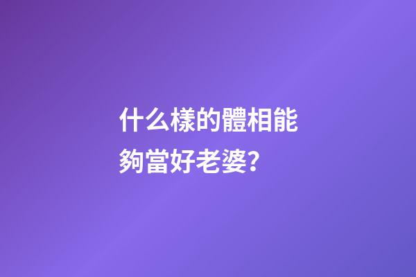 什么樣的體相能夠當好老婆？
