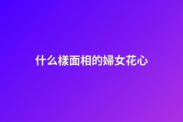 什么樣面相的婦女花心
