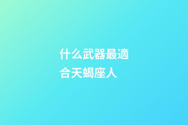什么武器最適合天蝎座人-第1張-星座運勢-玄機派
