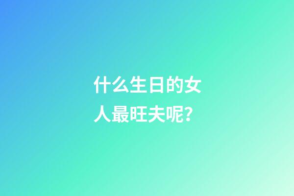 什么生日的女人最旺夫呢？
