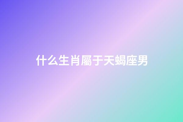 什么生肖屬于天蝎座男-第1張-星座運(yùn)勢(shì)-玄機(jī)派