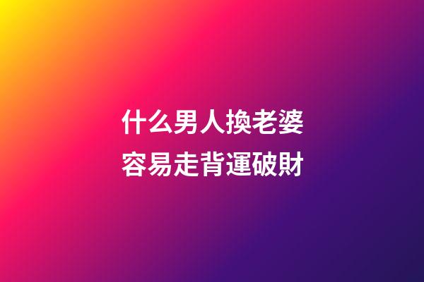 什么男人換老婆容易走背運破財