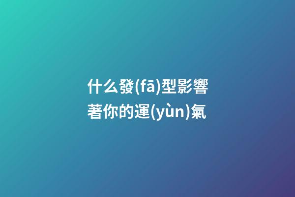 什么發(fā)型影響著你的運(yùn)氣