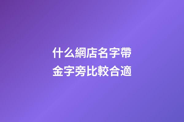 什么網店名字帶金字旁比較合適-第1張-店鋪起名-玄機派