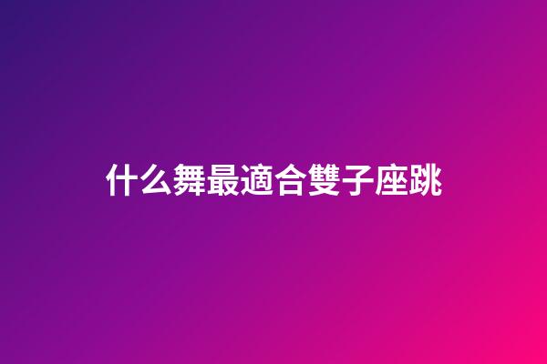 什么舞最適合雙子座跳-第1張-星座運勢-玄機派
