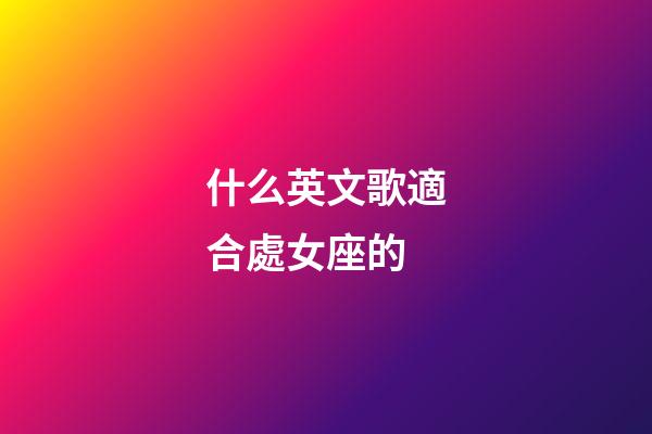 什么英文歌適合處女座的-第1張-星座運勢-玄機派