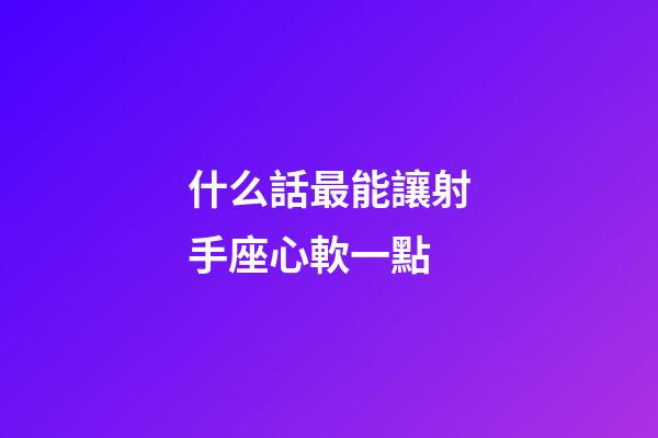 什么話最能讓射手座心軟一點-第1張-星座運勢-玄機派