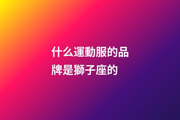 什么運動服的品牌是獅子座的