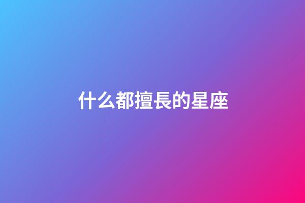 什么都擅長的星座-第1張-星座運勢-玄機派