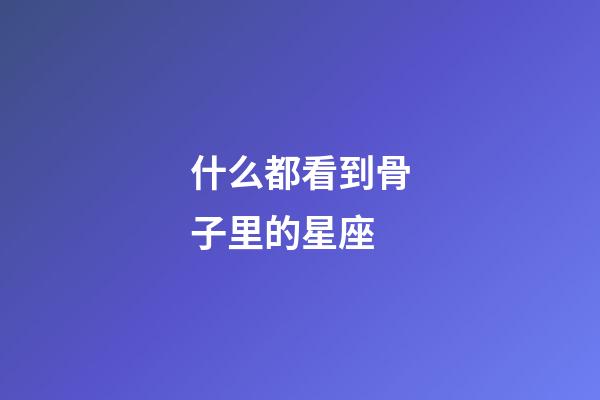 什么都看到骨子里的星座-第1張-星座運勢-玄機派