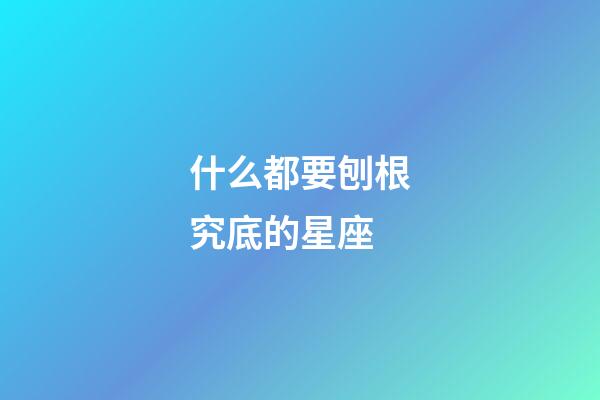 什么都要刨根究底的星座-第1張-星座運(yùn)勢-玄機(jī)派