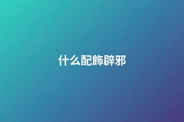 什么配飾辟邪
