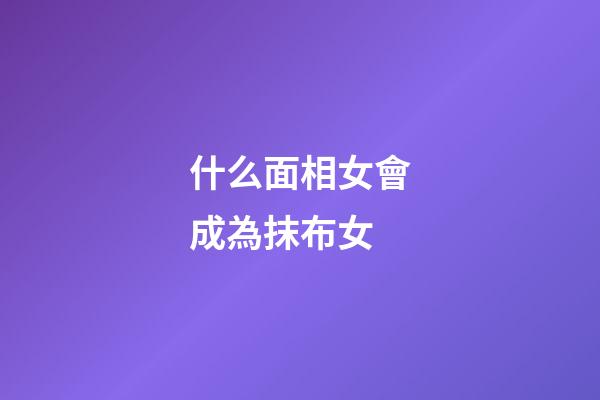 什么面相女會成為抹布女