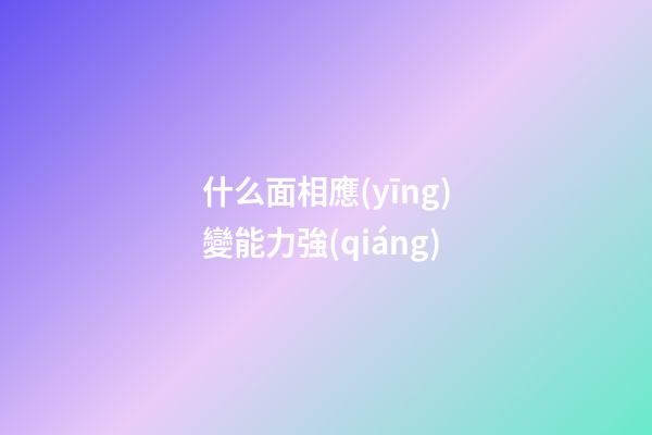 什么面相應(yīng)變能力強(qiáng)
