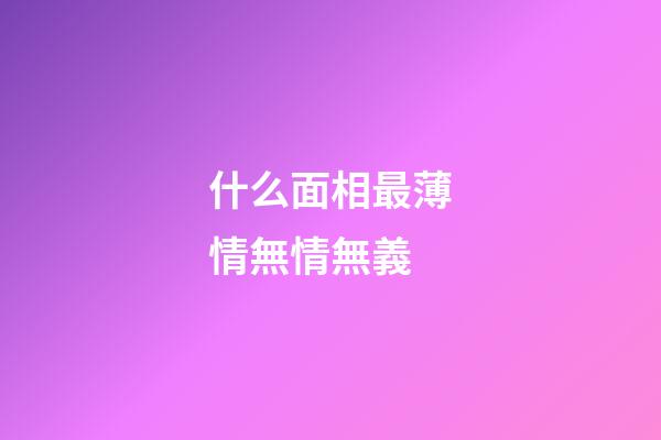 什么面相最薄情無情無義