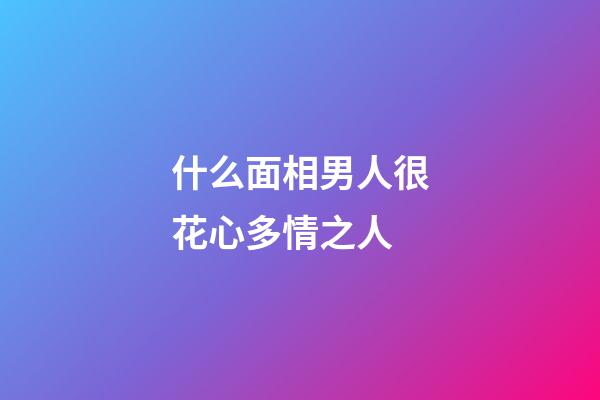 什么面相男人很花心多情之人
