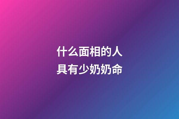 什么面相的人具有少奶奶命