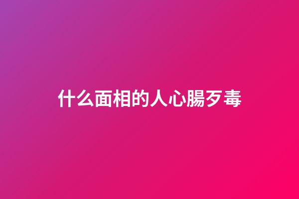 什么面相的人心腸歹毒