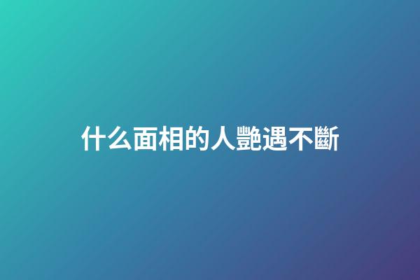 什么面相的人艷遇不斷