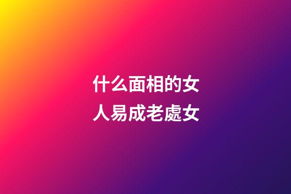 什么面相的女人易成老處女