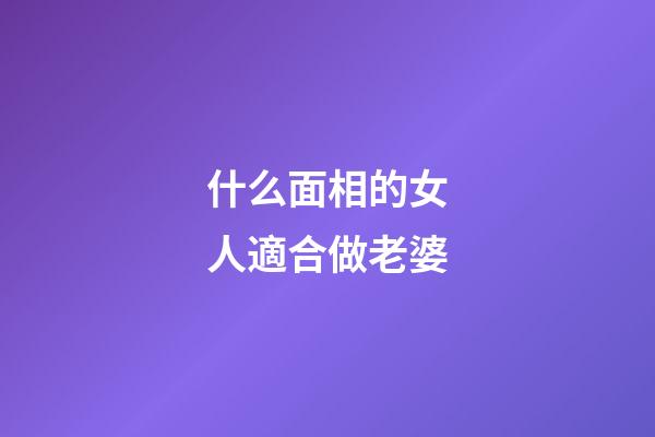 什么面相的女人適合做老婆