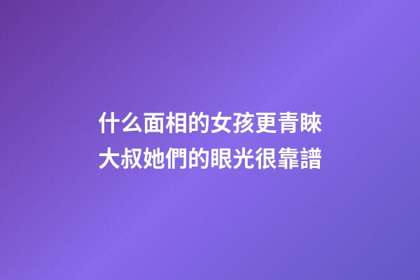 什么面相的女孩更青睞大叔?她們的眼光很靠譜
