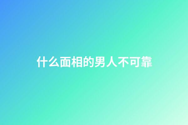什么面相的男人不可靠
