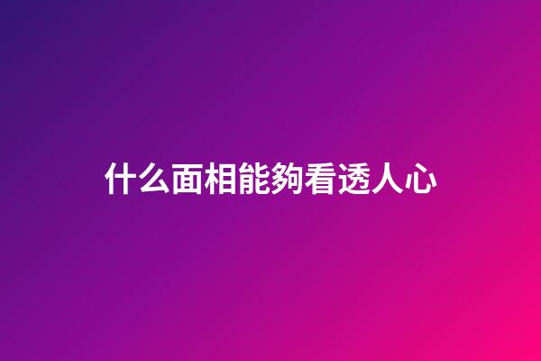 什么面相能夠看透人心