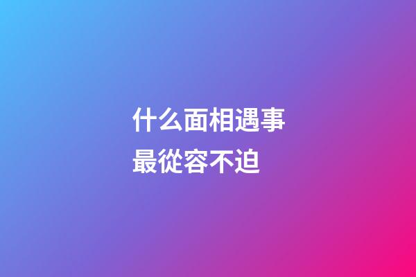 什么面相遇事最從容不迫