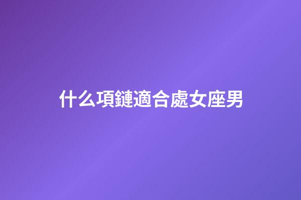 什么項鏈適合處女座男-第1張-星座運(yùn)勢-玄機(jī)派