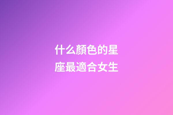 什么顏色的星座最適合女生-第1張-星座運勢-玄機派