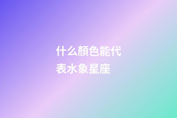 什么顏色能代表水象星座-第1張-星座運(yùn)勢(shì)-玄機(jī)派