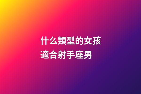 什么類型的女孩適合射手座男-第1張-星座運勢-玄機派