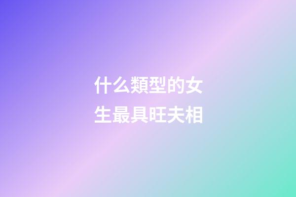 什么類型的女生最具旺夫相