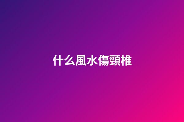 什么風水傷頸椎