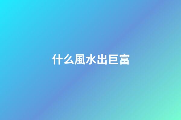 什么風水出巨富