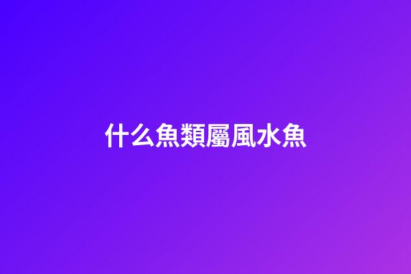 什么魚類屬風水魚