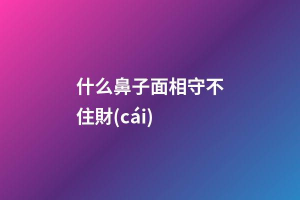 什么鼻子面相守不住財(cái)