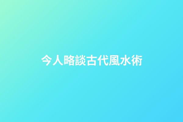 今人略談古代風水術