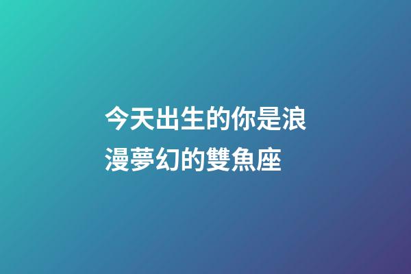 今天出生的你是浪漫夢幻的雙魚座-第1張-星座運勢-玄機派