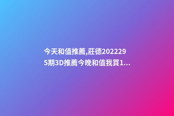 今天和值推薦,莊德2022295期3D推薦今晚和值我買13-第1張-觀點-玄機派