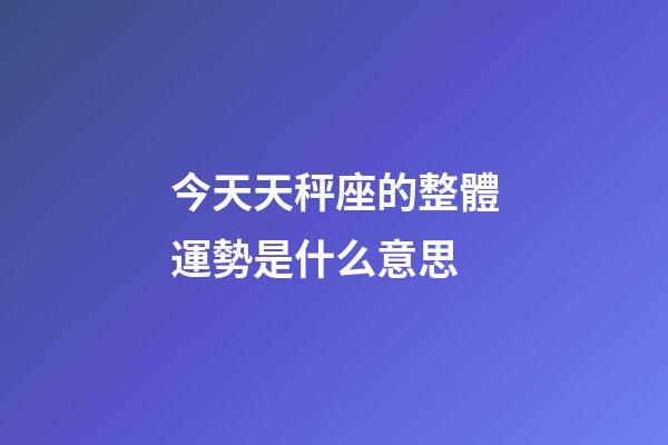 今天天秤座的整體運勢是什么意思-第1張-星座運勢-玄機派