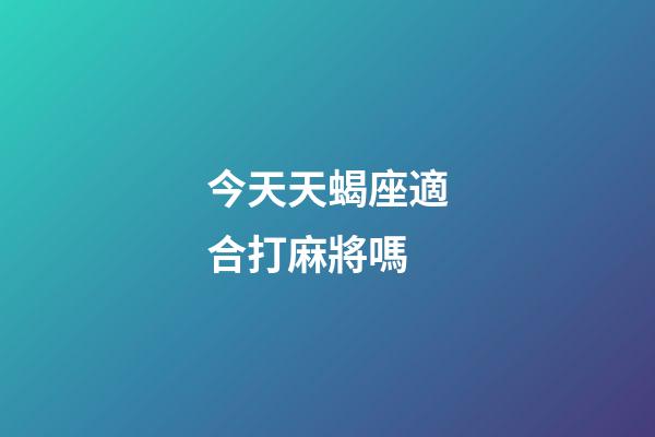 今天天蝎座適合打麻將嗎-第1張-星座運勢-玄機派