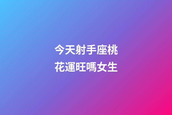 今天射手座桃花運旺嗎女生-第1張-星座運勢-玄機派